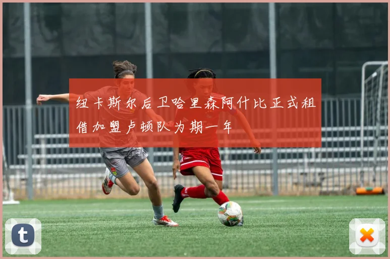 纽卡斯尔后卫哈里森阿什比正式租借加盟卢顿队为期一年