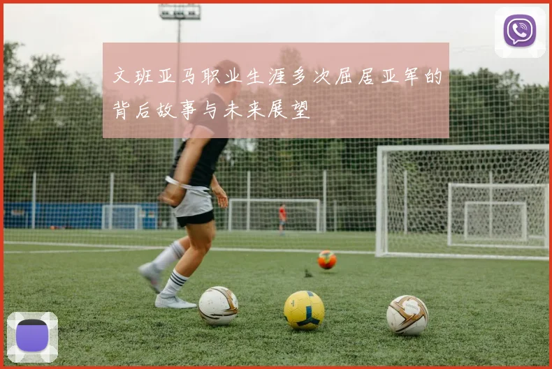 文班亚马职业生涯多次屈居亚军的背后故事与未来展望