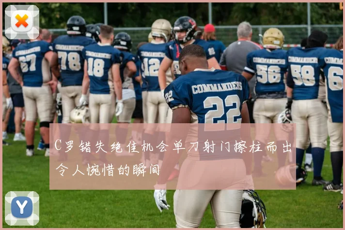 C罗错失绝佳机会单刀射门擦柱而出令人惋惜的瞬间