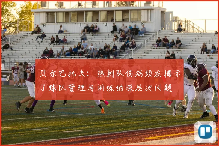 贝尔巴托夫：热刺队伤病频发揭示了球队管理与训练的深层次问题