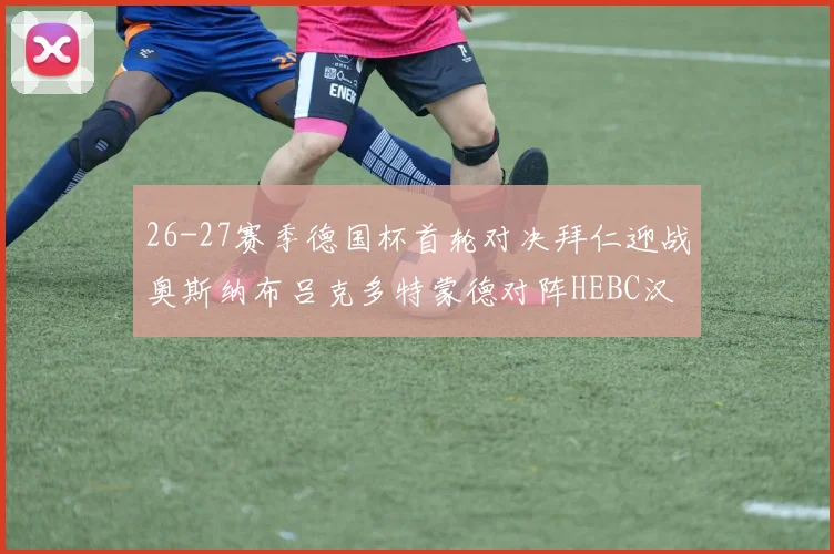 26-27赛季德国杯首轮对决拜仁迎战奥斯纳布吕克多特蒙德对阵HEBC汉堡