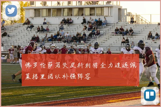 佛罗伦萨若失皮科利将全力追逐佩莱格里诺以补强阵容