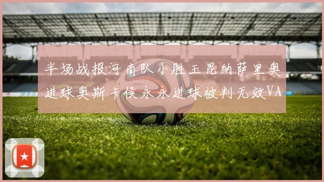 半场战报河南队小胜玉昆纳萨里奥进球奥斯卡侯永永进球被判无效VAR多次介入