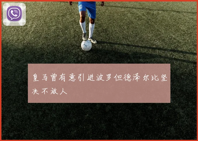 皇马曾有意引进波罗但德泽尔比坚决不放人