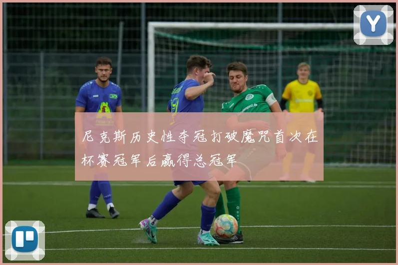 尼克斯历史性夺冠打破魔咒首次在杯赛冠军后赢得总冠军