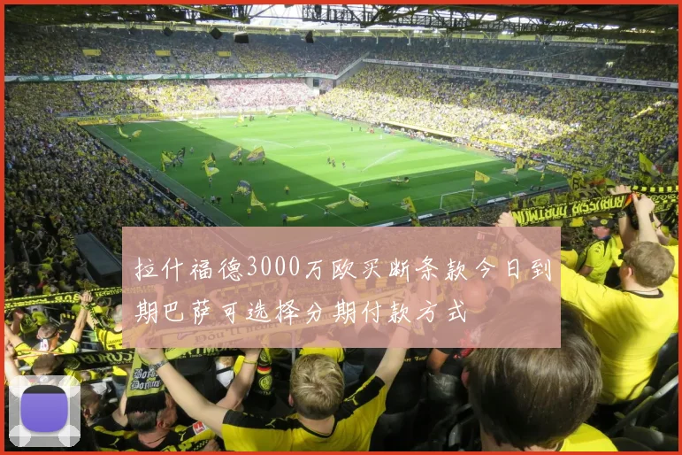拉什福德3000万欧买断条款今日到期巴萨可选择分期付款方式